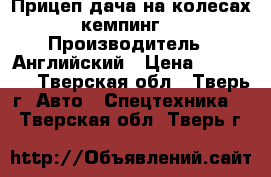 Прицеп дача на колесах кемпинг  › Производитель ­ Английский › Цена ­ 690 000 - Тверская обл., Тверь г. Авто » Спецтехника   . Тверская обл.,Тверь г.